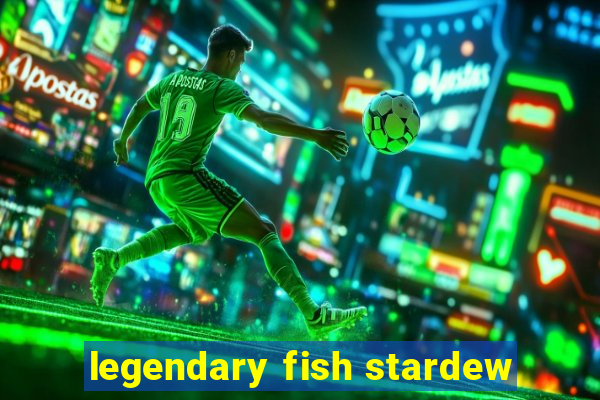 legendary fish stardew